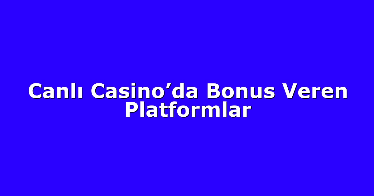 Canlı Casino’da Bonus Veren Platformlar