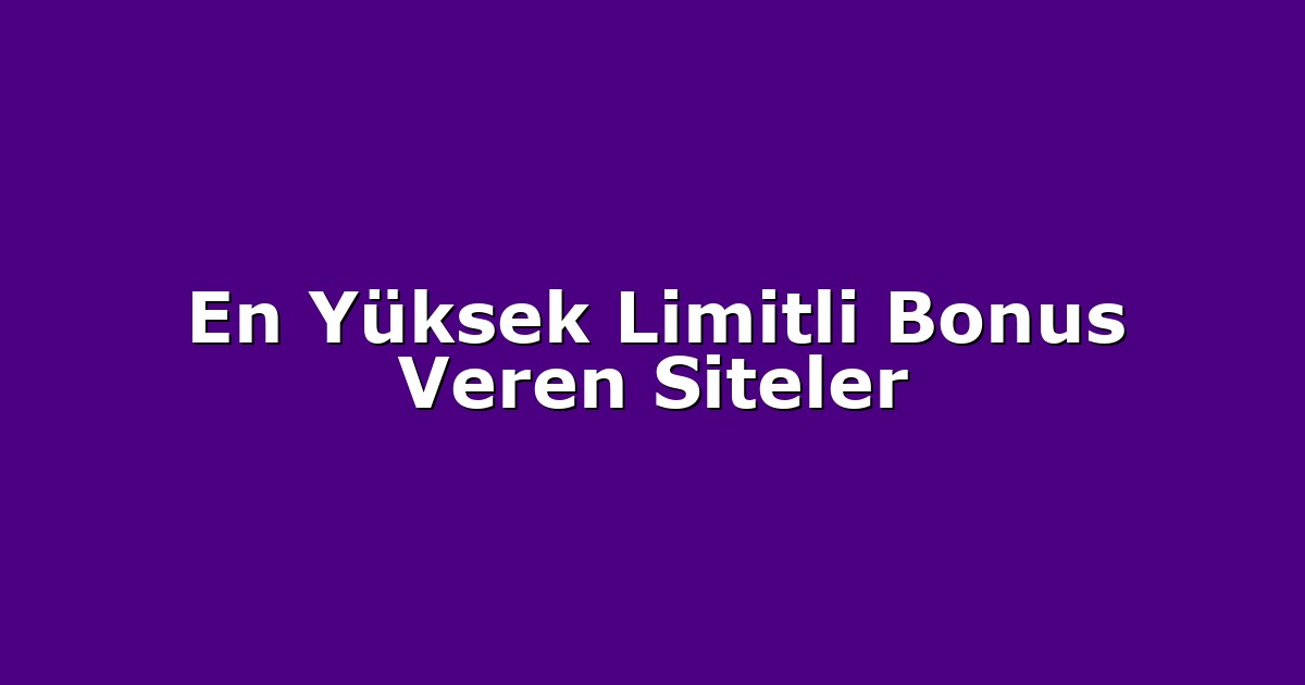 En Yüksek Limitli Bonus Veren Siteler