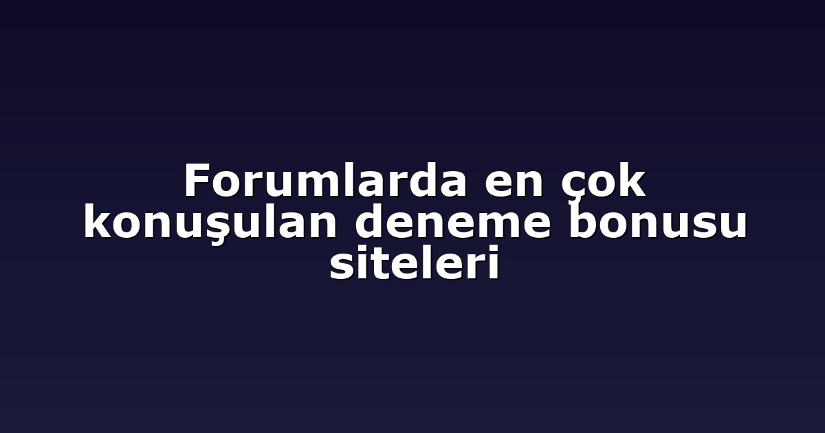Forumlarda en çok konuşulan deneme bonusu siteleri