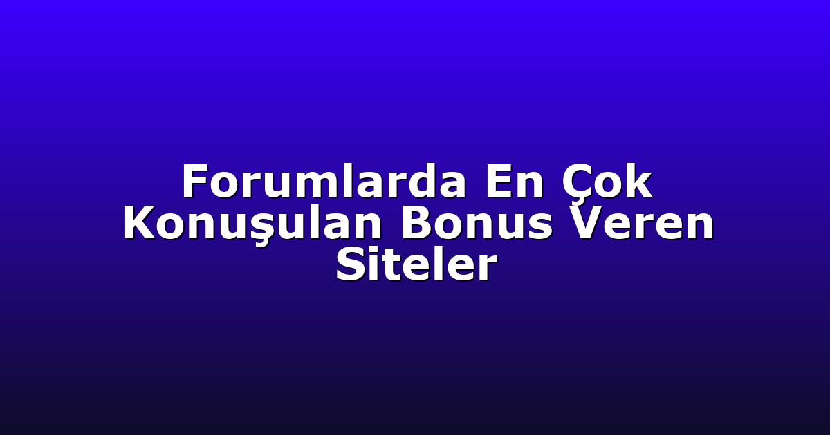 Forumlarda En Çok Konuşulan Bonus Veren Siteler