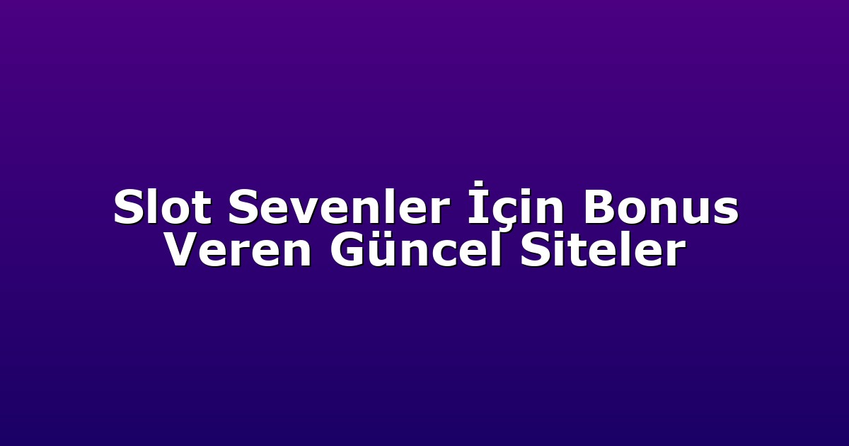 Slot Sevenler İçin Bonus Veren Güncel Siteler