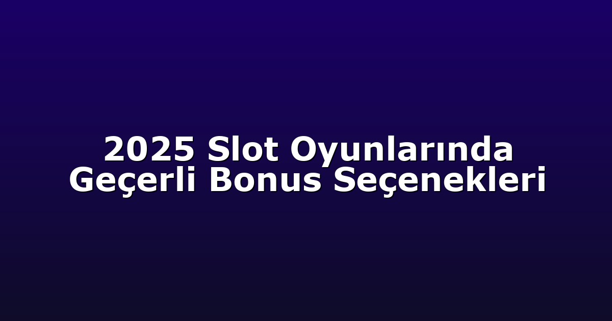 2025 Slot Oyunlarında Geçerli Bonus Seçenekleri
