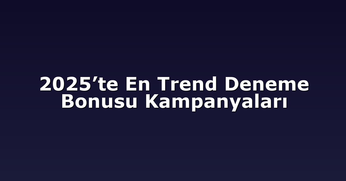 2025’te En Trend Deneme Bonusu Kampanyaları