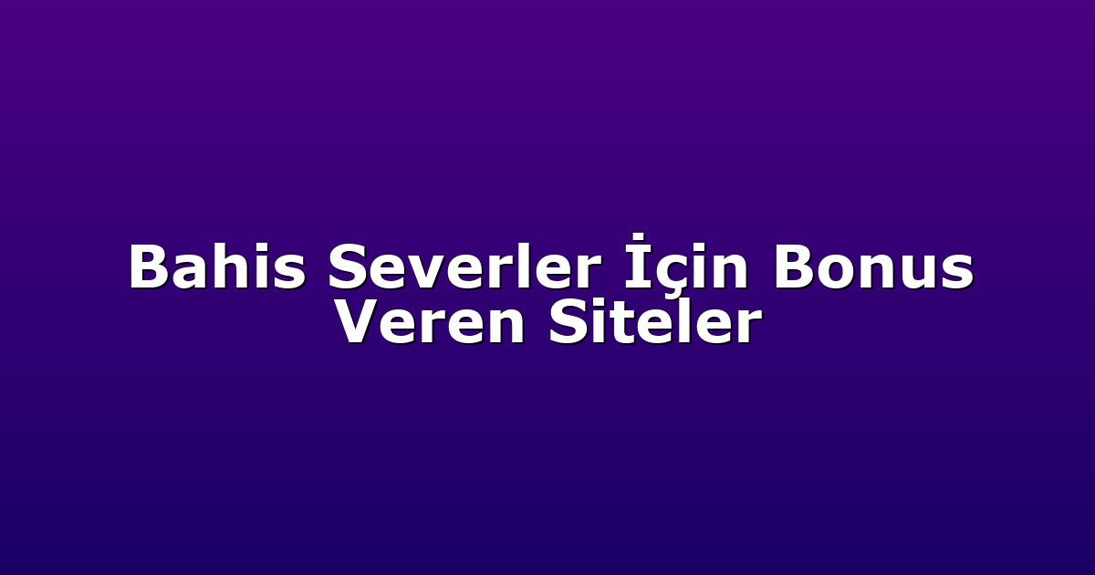 Bahis Severler İçin Bonus Veren Siteler