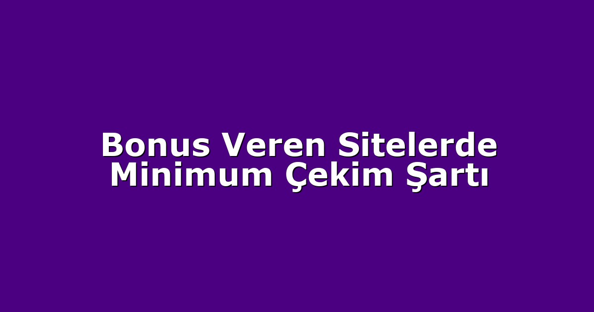 Bonus Veren Sitelerde Minimum Çekim Şartı