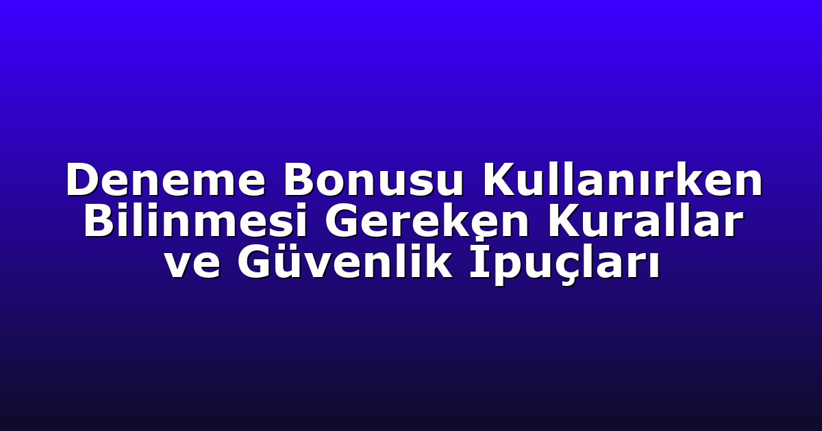 Deneme Bonusu Kullanırken Bilinmesi Gereken Kurallar ve Güvenlik İpuçları