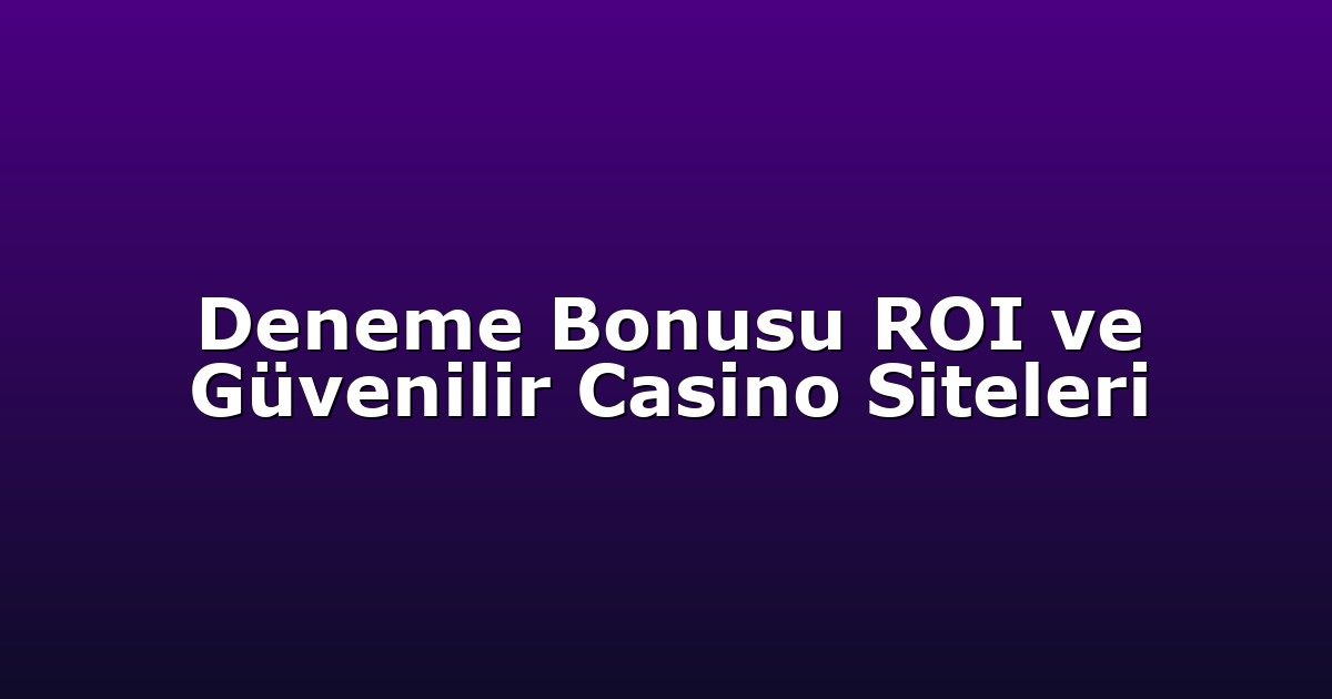 Deneme Bonusu ROI ve Güvenilir Casino Siteleri
