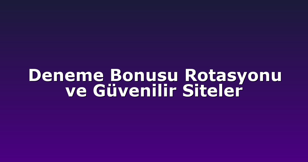 Deneme Bonusu Rotasyonu ve Güvenilir Siteler
