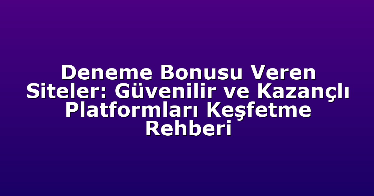 Deneme Bonusu Veren Siteler: Güvenilir ve Kazançlı Platformları Keşfetme Rehberi
