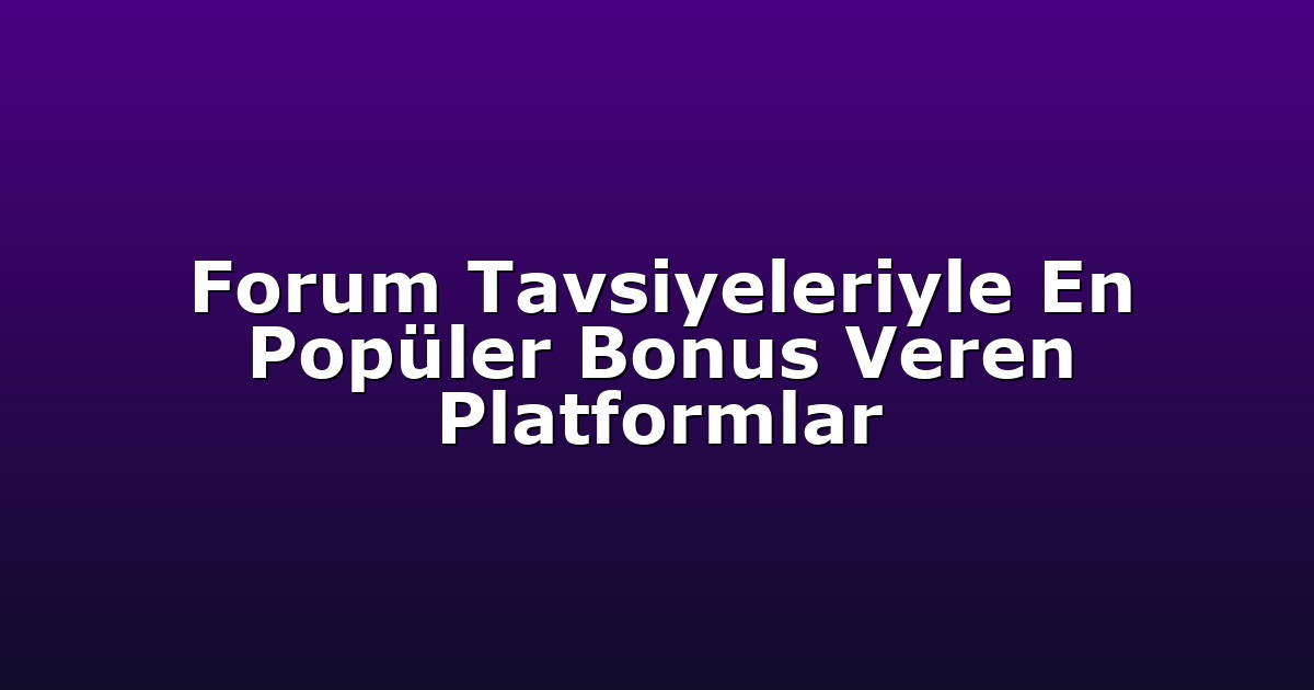 Forum Tavsiyeleriyle En Popüler Bonus Veren Platformlar