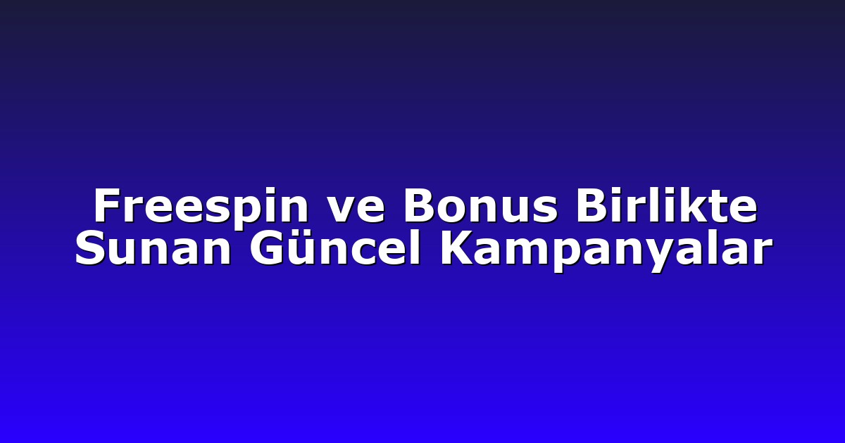 Freespin ve Bonus Birlikte Sunan Güncel Kampanyalar