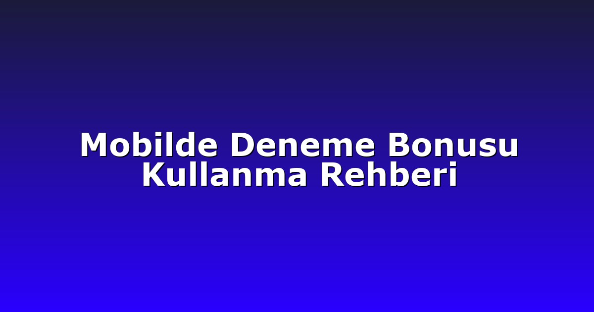 Mobilde Deneme Bonusu Kullanma Rehberi