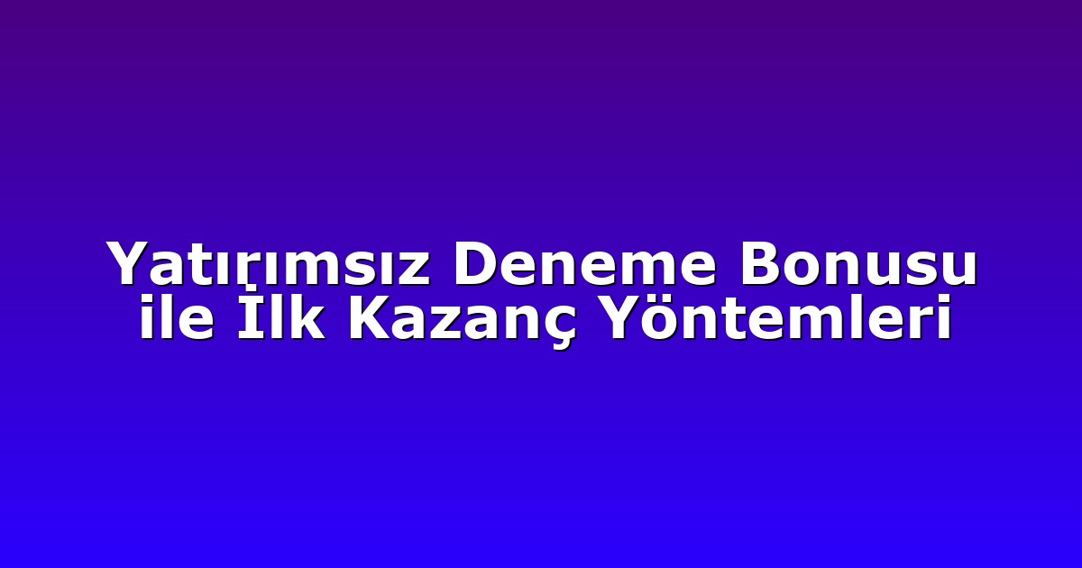 Yatırımsız Deneme Bonusu ile İlk Kazanç Yöntemleri
