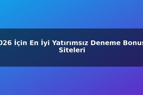 2026 İçin En İyi Yatırımsız Deneme Bonusu Siteleri