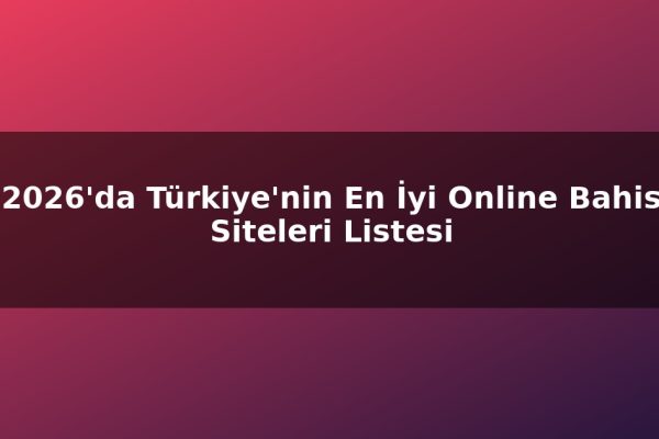 2026’da Türkiye’nin En İyi Online Bahis Siteleri Listesi